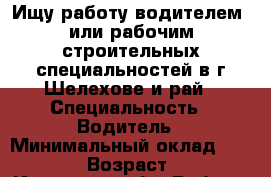 Ищу работу водителем, или рабочим строительных специальностей в г.Шелехове и рай › Специальность ­ Водитель › Минимальный оклад ­ 30 000 › Возраст ­ 34 - Иркутская обл. Работа » Резюме   